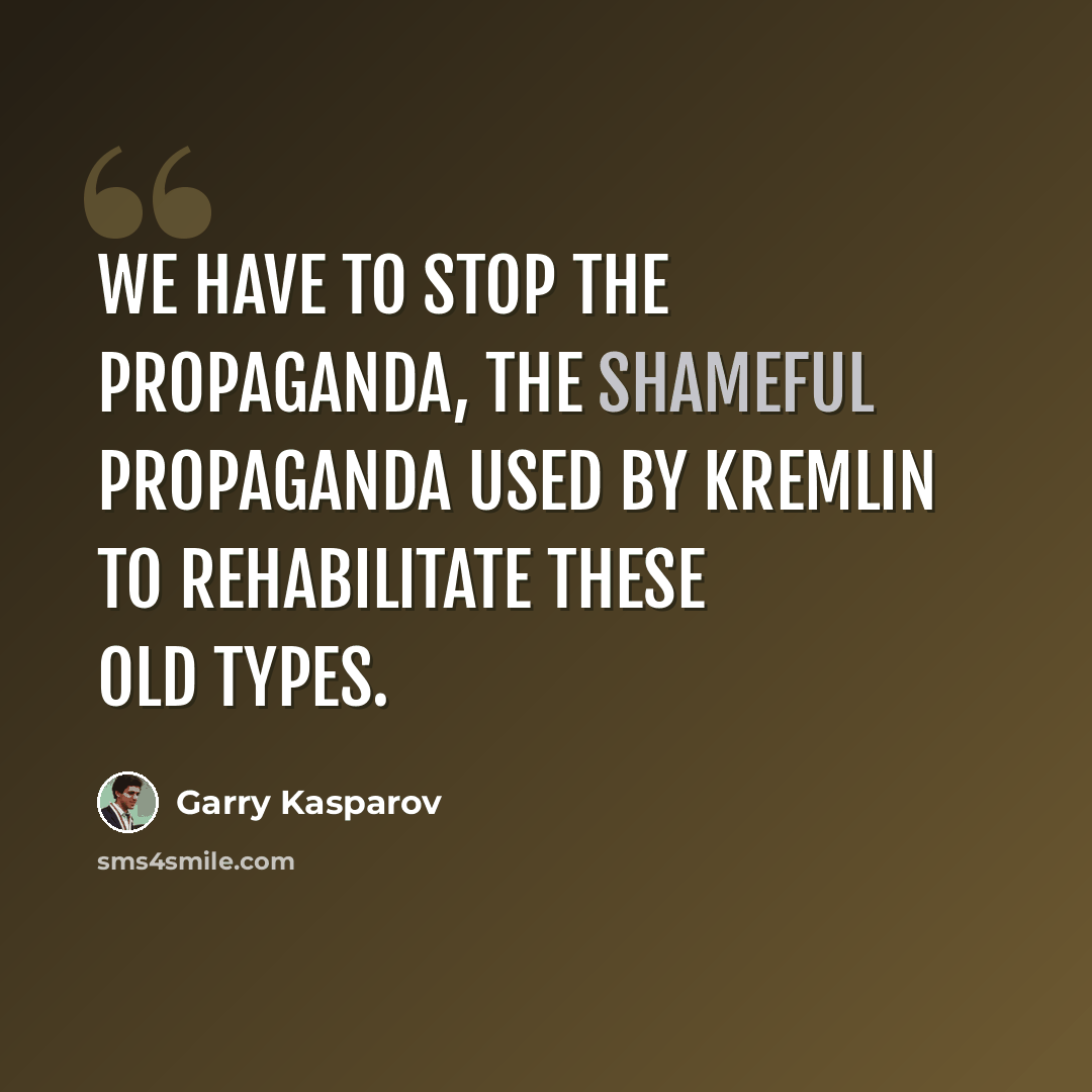 “We have to stop the propaganda, the shameful propaganda used by Kremlin to rehabilitate these old types.” quote by Garry Kasparov