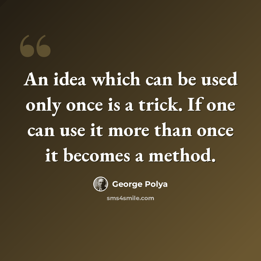 “An idea which can be used only once is a trick. If one can use it more than once it becomes a method.” quote by George Polya