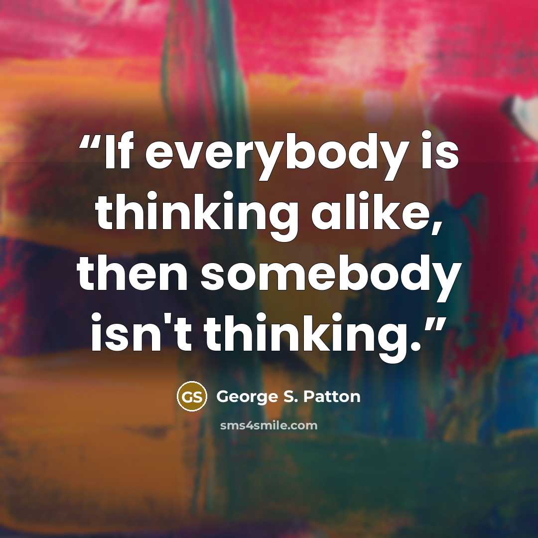 “If everybody is thinking alike, then somebody isn't thinking.” quote by George S. Patton
