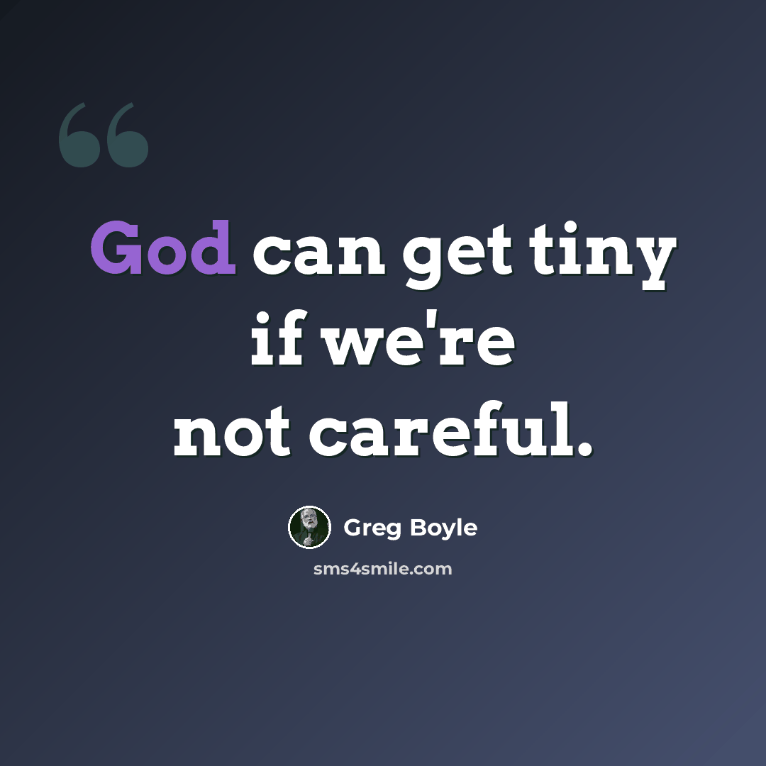 “God can get tiny if we're not careful.” quote by Greg Boyle