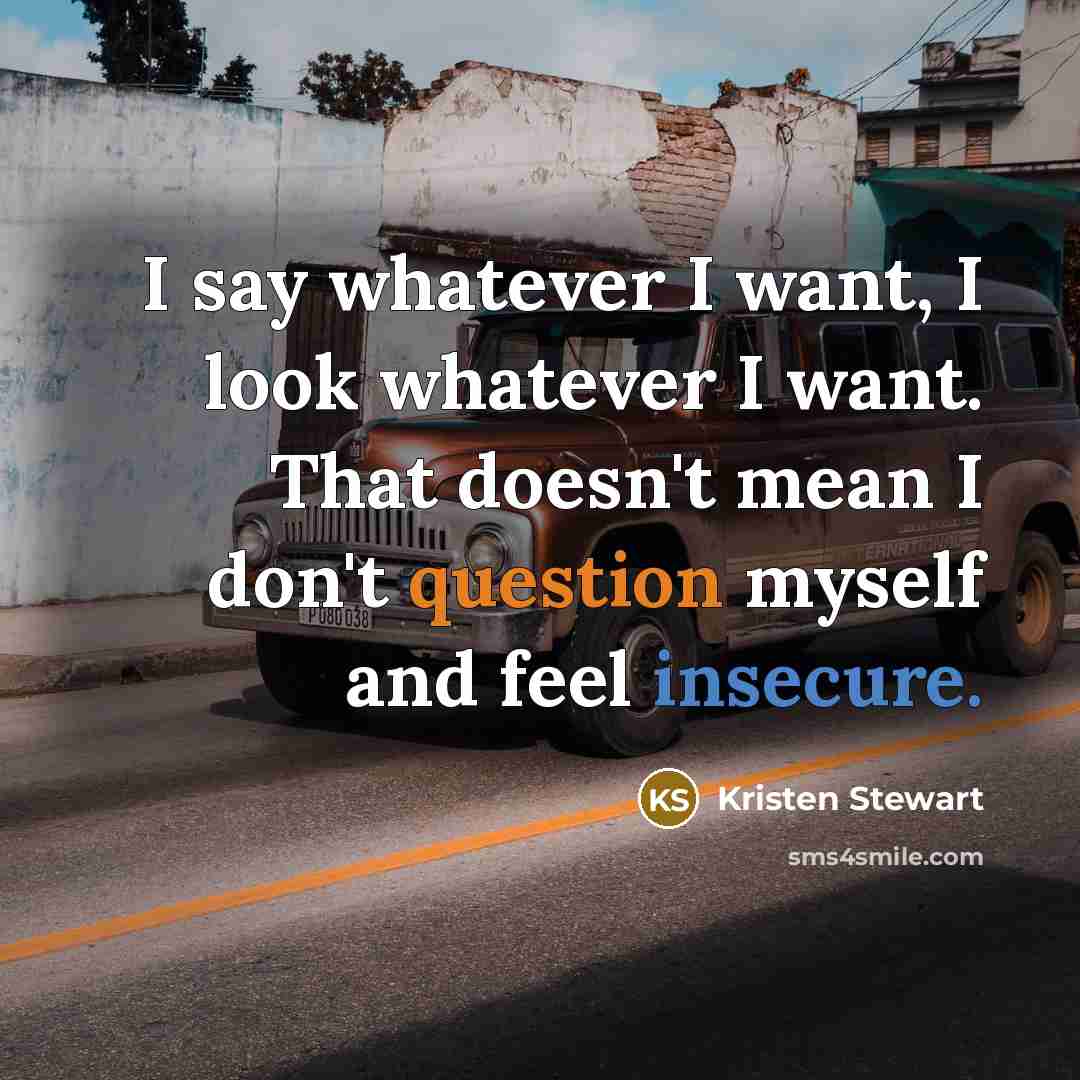 “I say whatever I want, I look whatever I want. That doesn't mean I don't question myself and feel insecure.” quote by Kristen Stewart