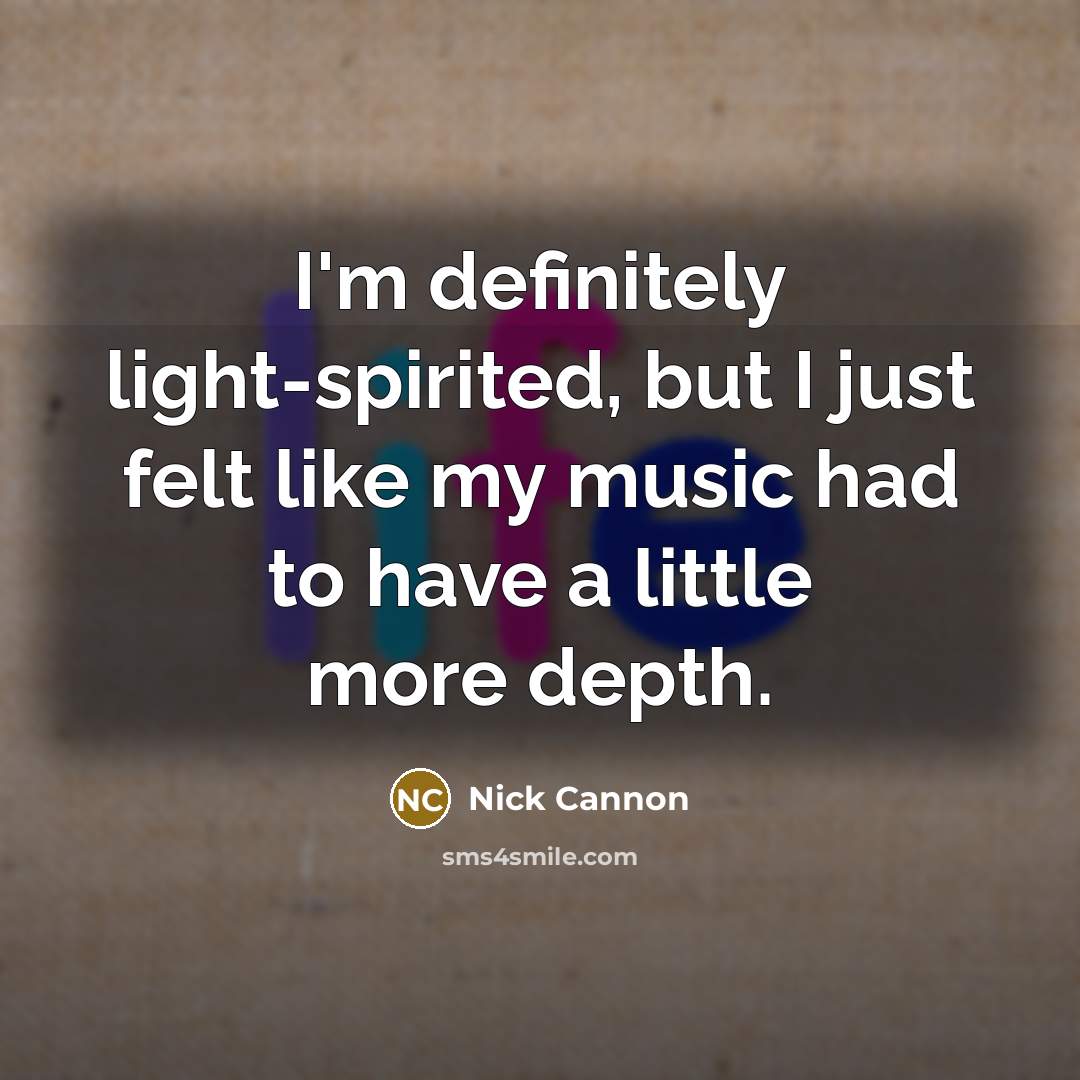 “I'm definitely light-spirited, but I just felt like my music had to have a little more depth.” quote by Nick Cannon