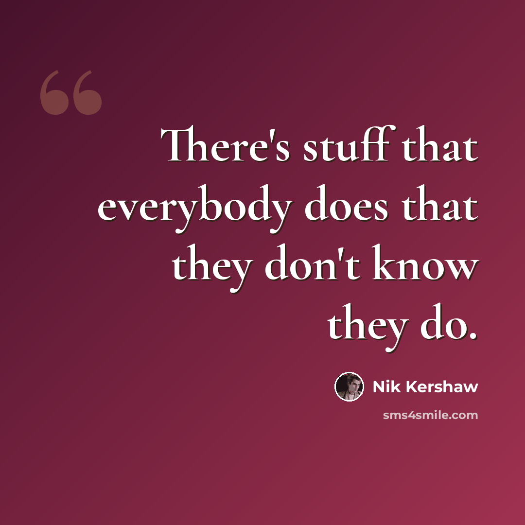 “There's stuff that everybody does that they don't know they do.” quote by Nik Kershaw