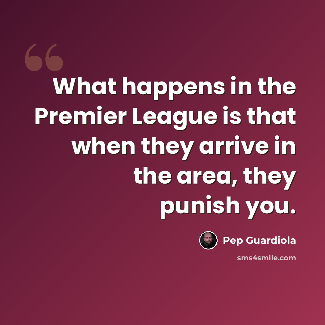 “What happens in the Premier League is that when they arrive in the area, they punish you.” quote by Pep Guardiola