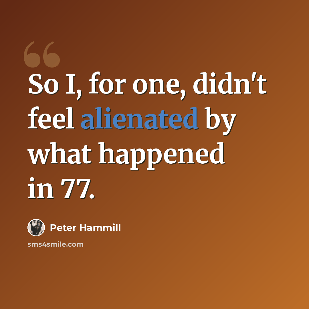 “So I, for one, didn't feel alienated by what happened in 77.” quote by Peter Hammill