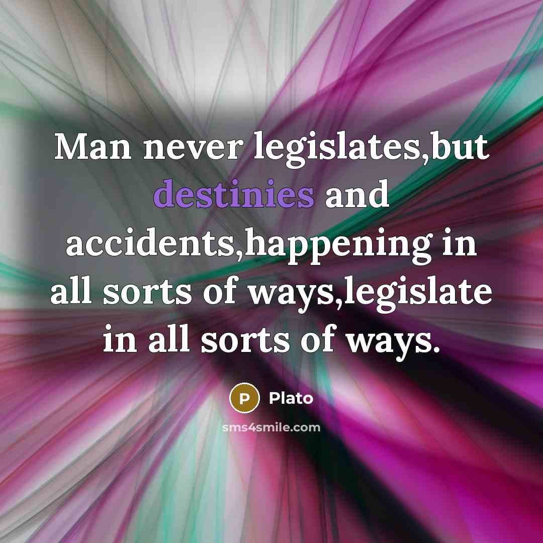 “Man never legislates,but destinies and accidents,happening in all sorts of ways,legislate in all sorts of ways.” quote by Plato