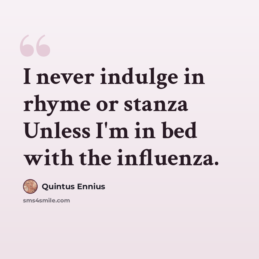 “I never indulge in rhyme or stanza Unless I'm in bed with the influenza.” quote by Quintus Ennius