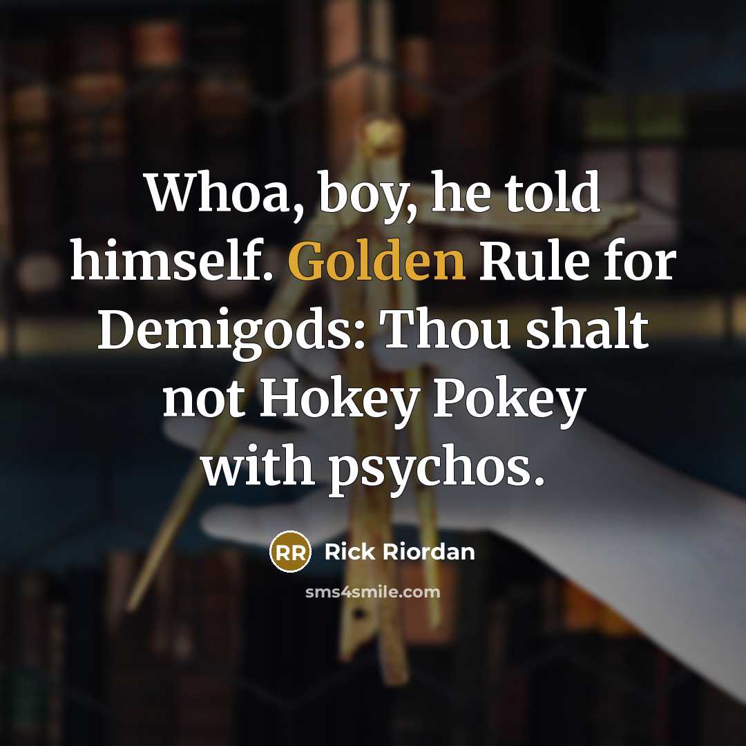 “Whoa, boy, he told himself. Golden Rule for Demigods: Thou shalt not Hokey Pokey with psychos.” quote by Rick Riordan