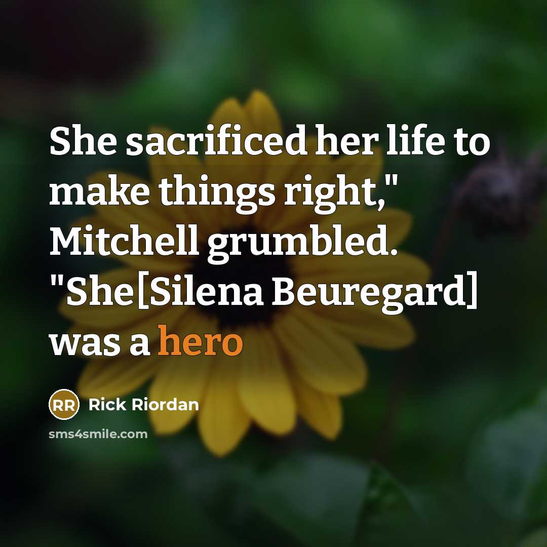 “She sacrificed her life to make things right," Mitchell grumbled. "She[Silena Beuregard] was a hero” quote by Rick Riordan
