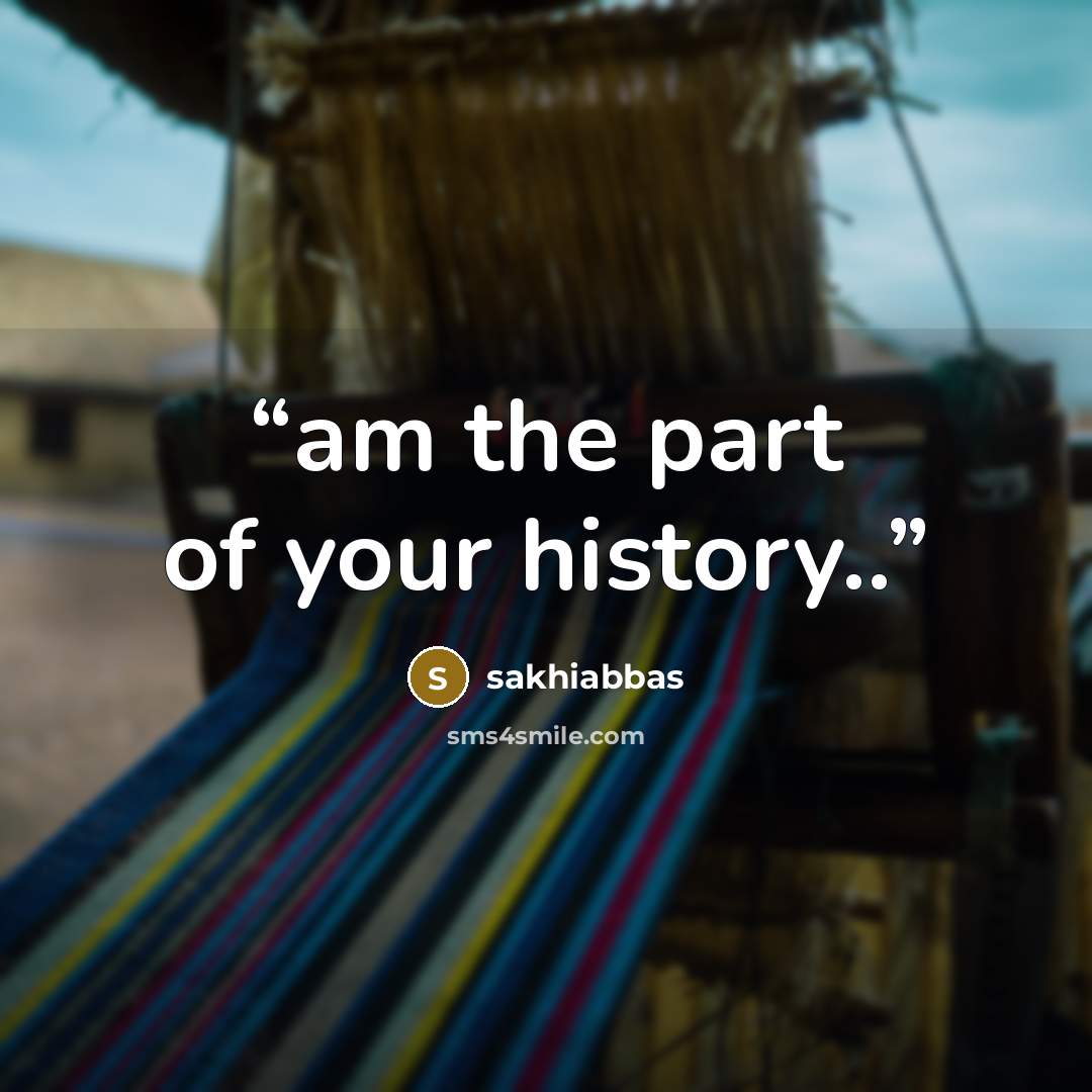 “am the part of your history..” quote by sakhiabbas