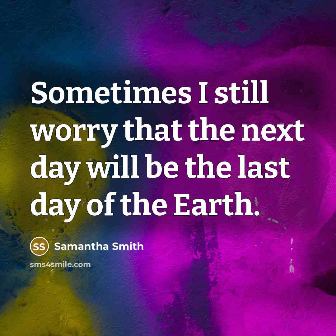 “Sometimes I still worry that the next day will be the last day of the Earth.” quote by Samantha Smith
