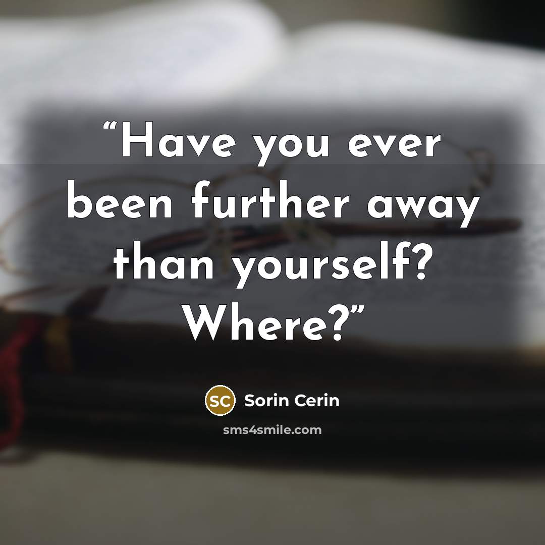 “Have you ever been further away than yourself? Where?” quote by Sorin Cerin