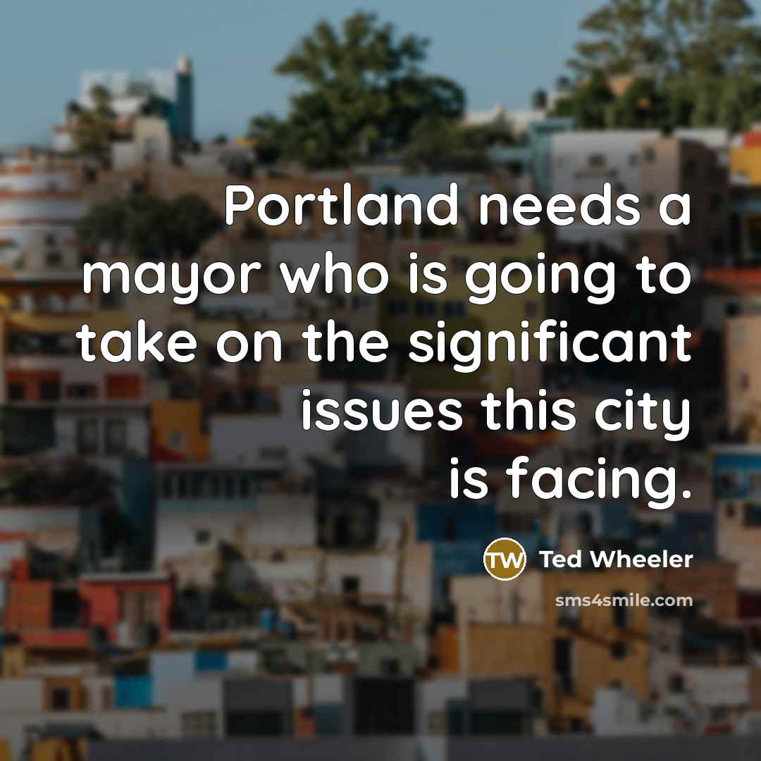 “Portland needs a mayor who is going to take on the significant issues this city is facing.” quote by Ted Wheeler