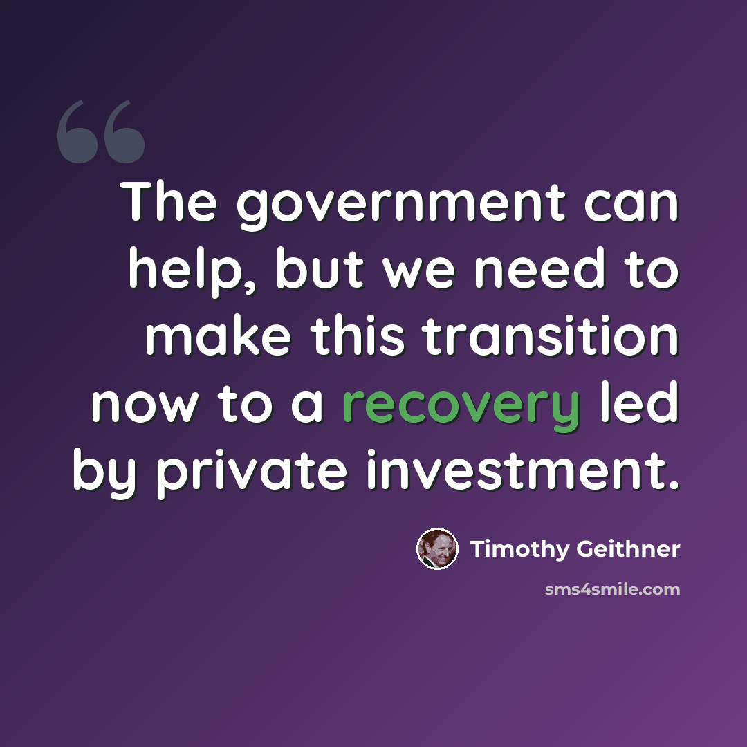“The government can help, but we need to make this transition now to a recovery led by private investment.” quote by Timothy Geithner