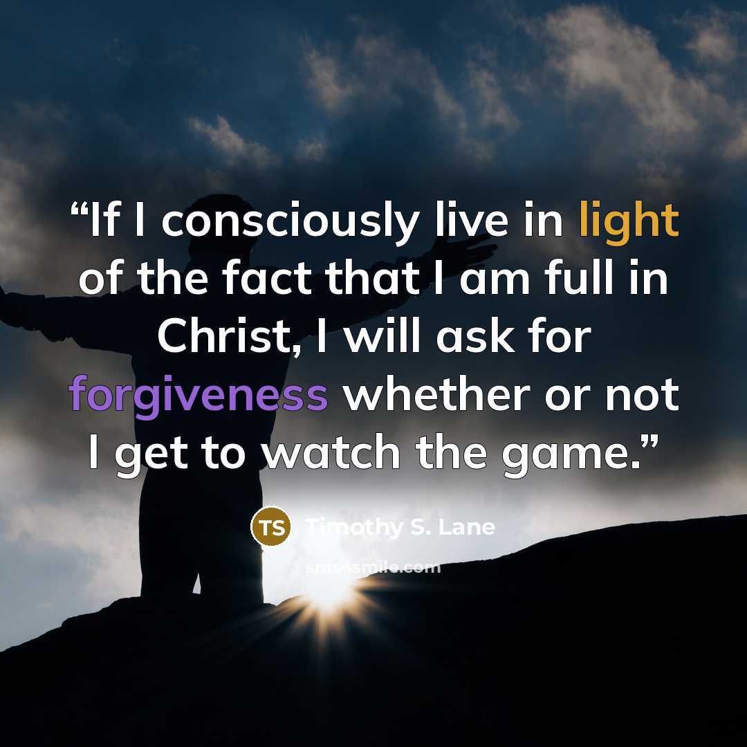 “If I consciously live in light of the fact that I am full in Christ, I will ask for forgiveness whether or not I get to watch the game.” quote by Timothy S. Lane