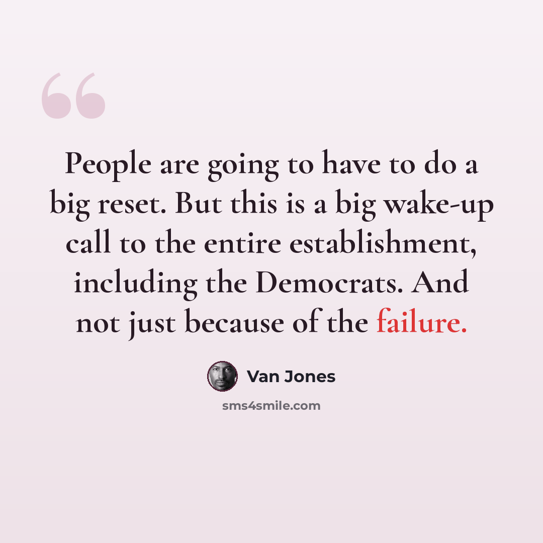 “People are going to have to do a big reset. But this is a big wake-up call to the entire establishment, including the Democrats. And not just because of the failure.” quote by Van Jones