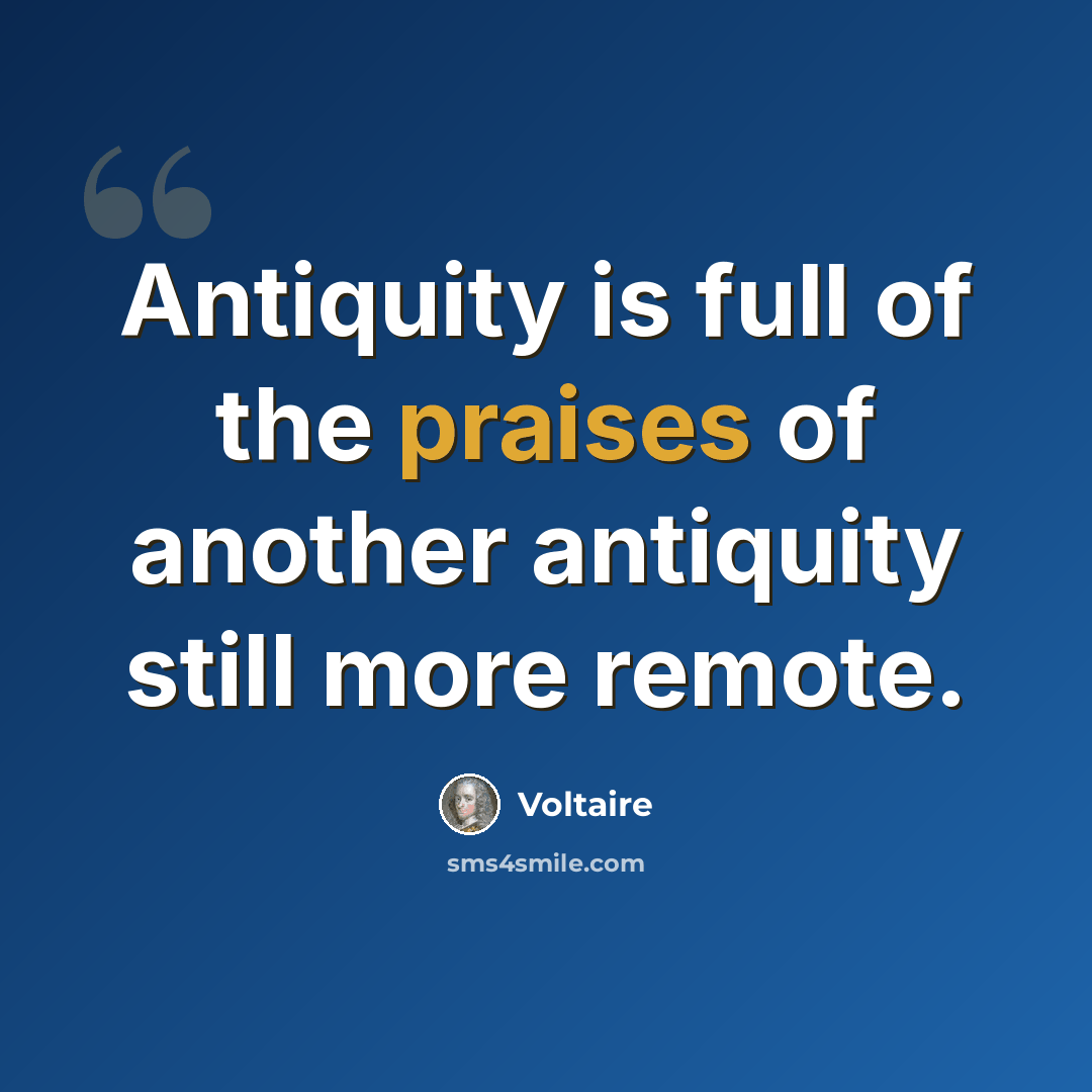 “Antiquity is full of the praises of another antiquity still more remote.” quote by Voltaire