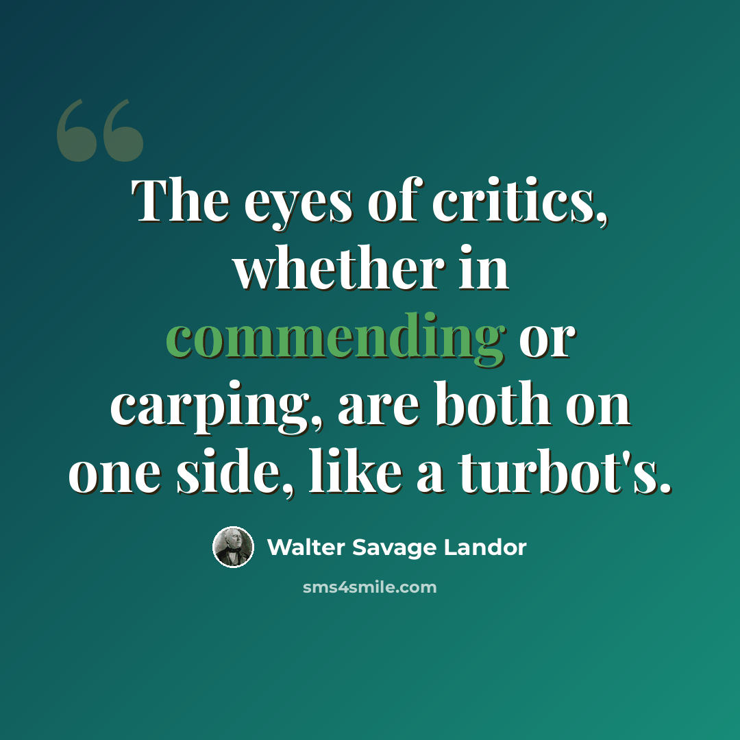 “The eyes of critics, whether in commending or carping, are both on one side, like a turbot's.” quote by Walter Savage Landor