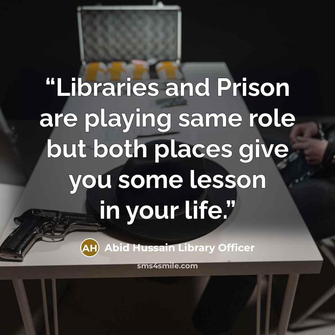 “Libraries and Prison are playing same role but both places give you some lesson in your life.” quote by Abid Hussain Library Officer