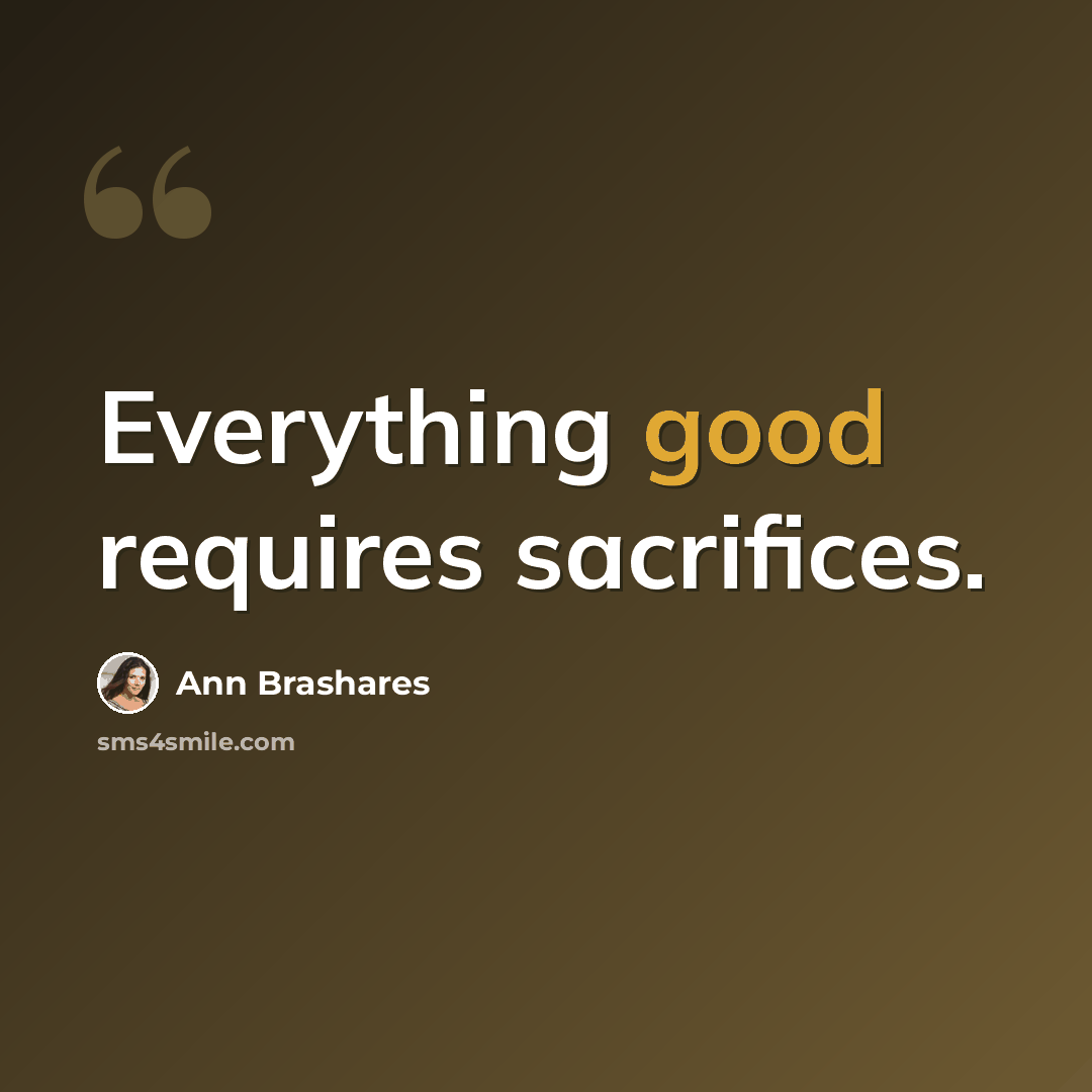 “Everything good requires sacrifices.” quote by Ann Brashares