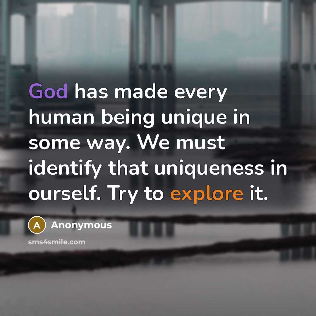 “God has made every human being unique in some way. We must identify that uniqueness in ourself. Try to explore it.” quote by Anonymous