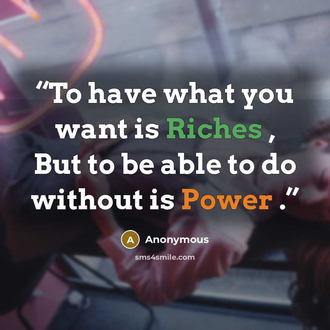 “To have what you want is Riches , But to be able to do without is Power .” quote by Anonymous