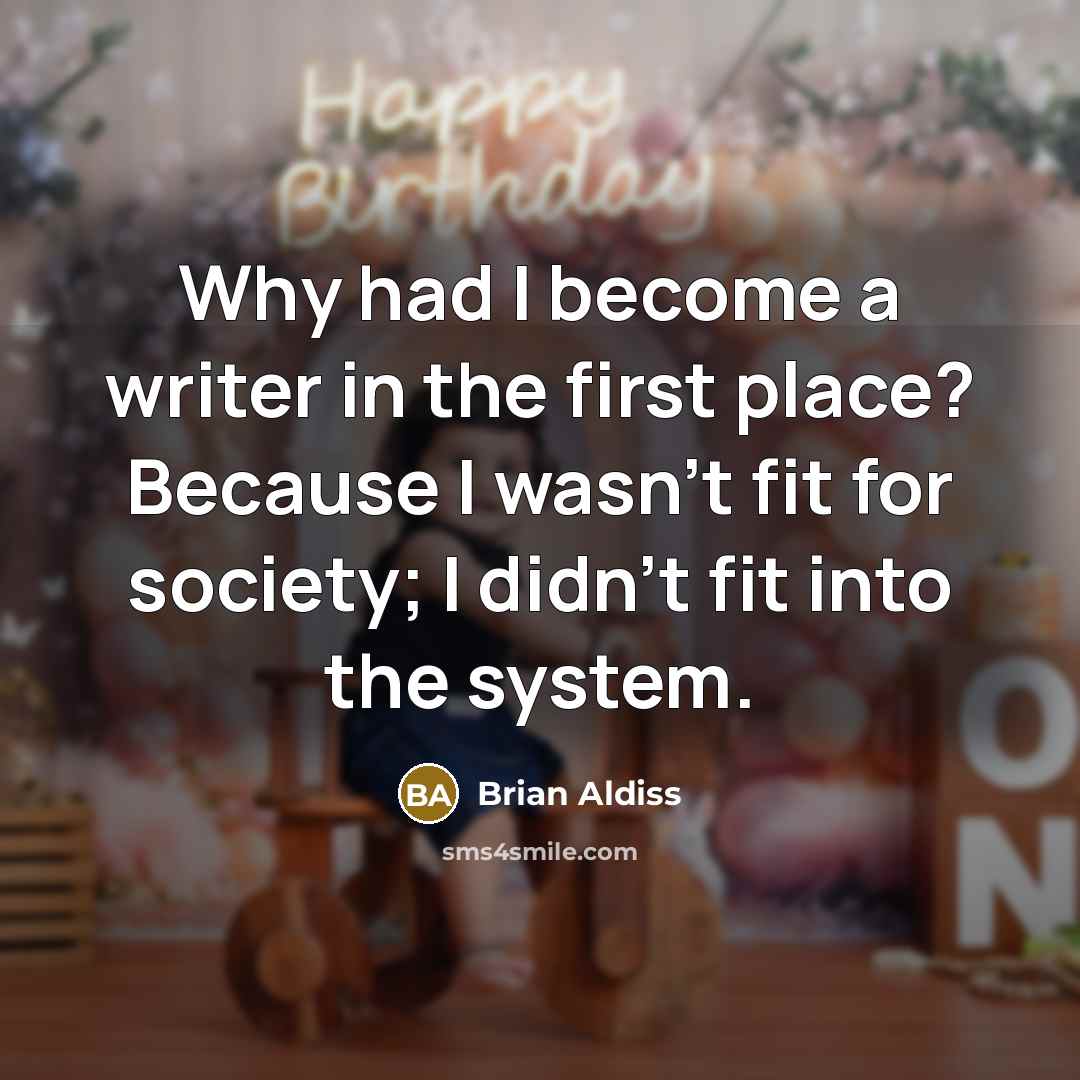 “Why had I become a writer in the first place? Because I wasn't fit for society; I didn't fit into the system.” quote by Brian Aldiss