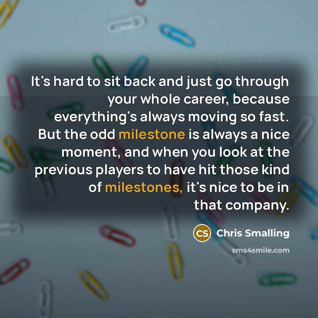 “It's hard to sit back and just go through your whole career, because everything's always moving so fast. But the odd milestone is always a nice moment, and when you look at the previous players to have hit those kind of milestones, it's nice to be in that company.” quote by Chris Smalling
