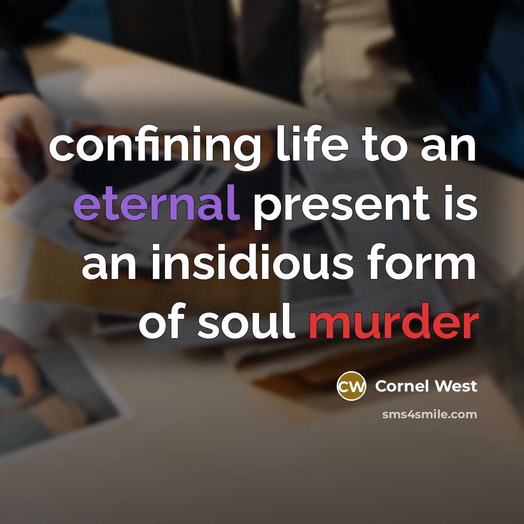 “confining life to an eternal present is an insidious form of soul murder” quote by Cornel West