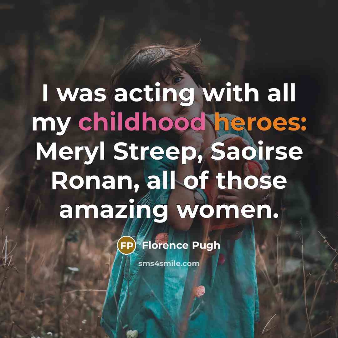 “I was acting with all my childhood heroes: Meryl Streep, Saoirse Ronan, all of those amazing women.” quote by Florence Pugh