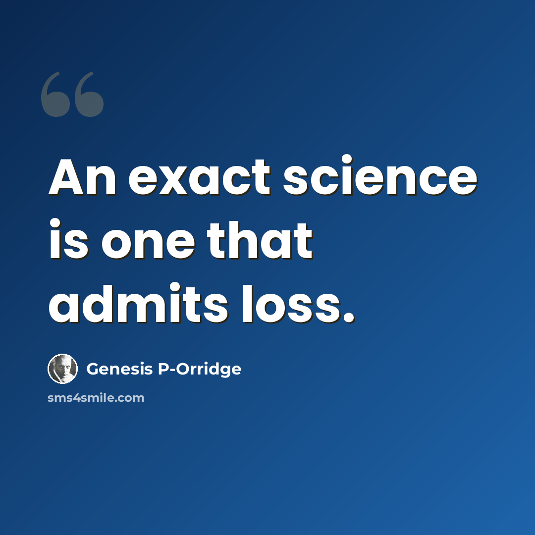 “An exact science is one that admits loss.” quote by Genesis P-Orridge