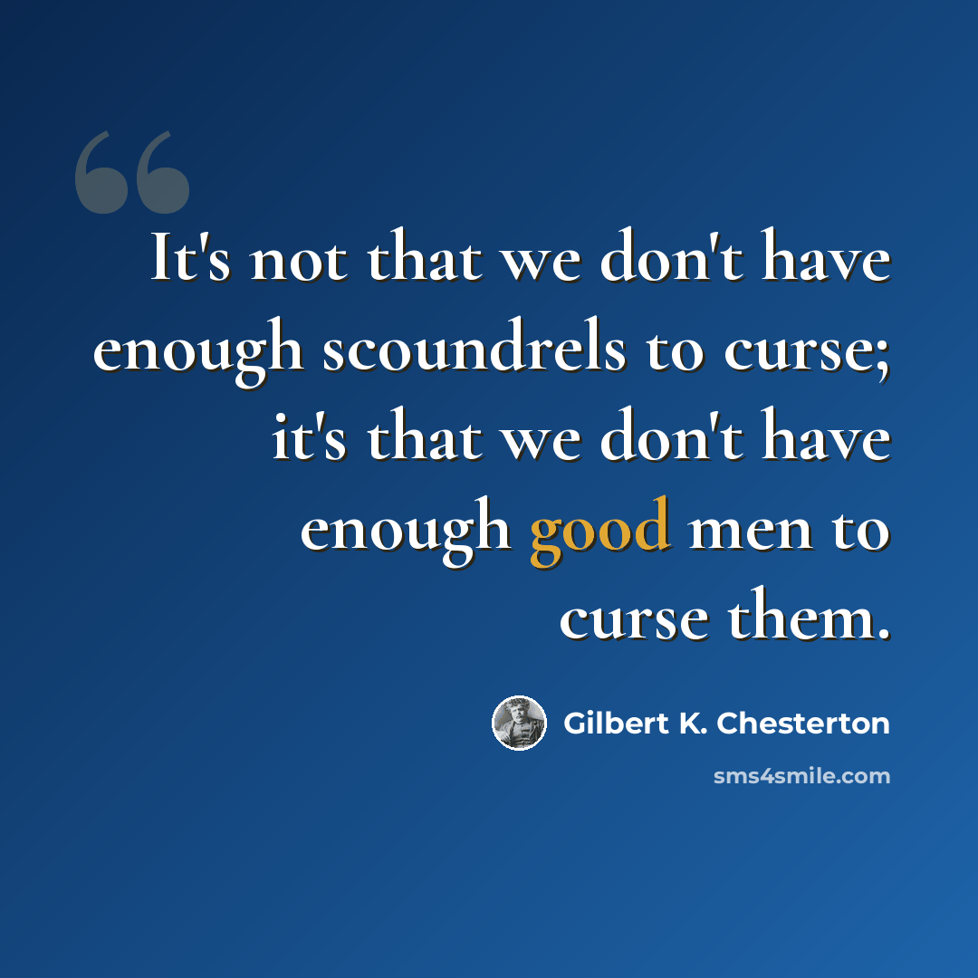 “It's not that we don't have enough scoundrels to curse; it's that we don't have enough good men to curse them.” quote by Gilbert K. Chesterton