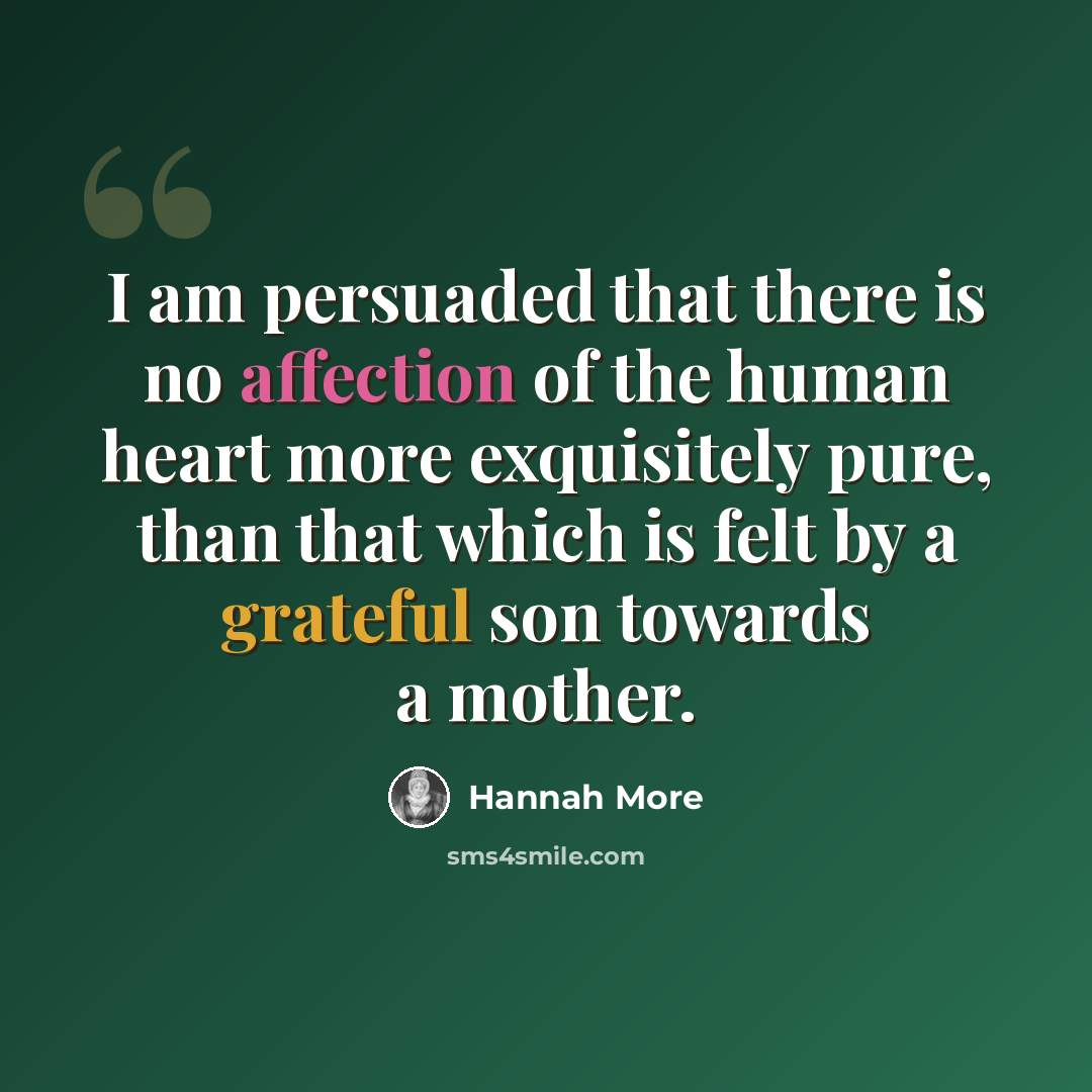 “I am persuaded that there is no affection of the human heart more exquisitely pure, than that which is felt by a grateful son towards a mother.” quote by Hannah More