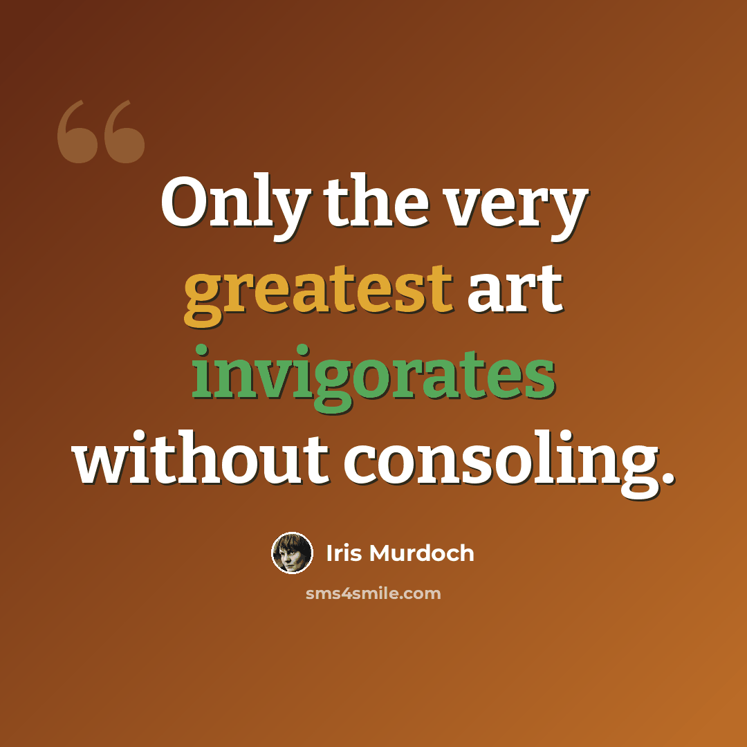 “Only the very greatest art invigorates without consoling.” quote by Iris Murdoch