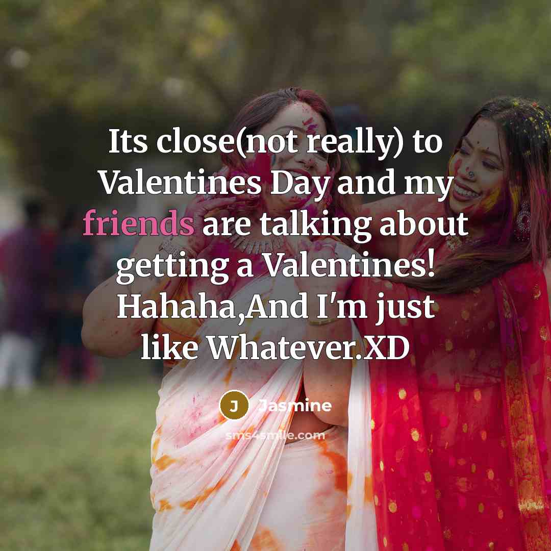 “Its close(not really) to Valentines Day and my friends are talking about getting a Valentines! Hahaha,And I'm just like Whatever.XD” quote by Jasmine