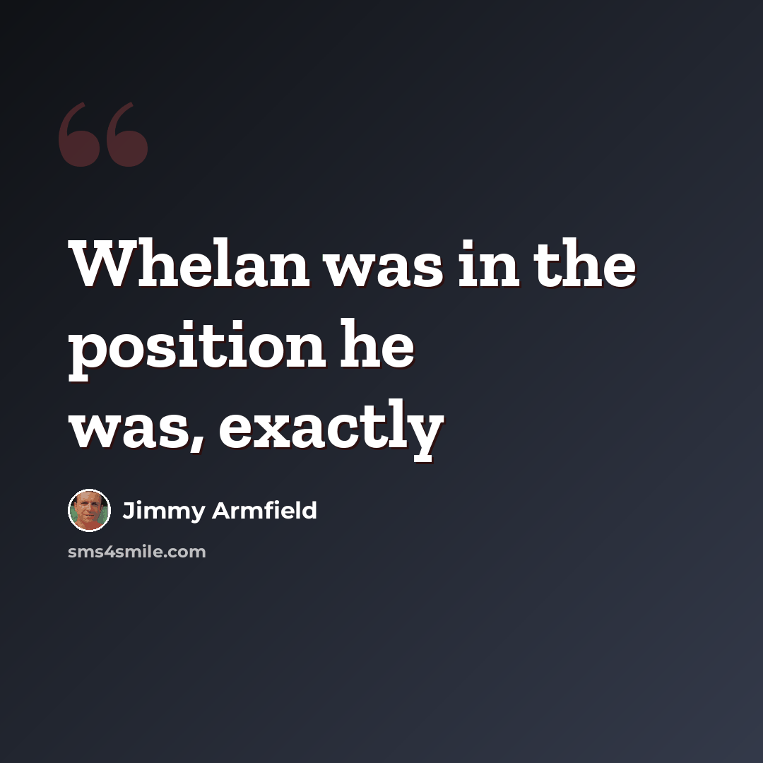 “Whelan was in the position he was, exactly” quote by Jimmy Armfield