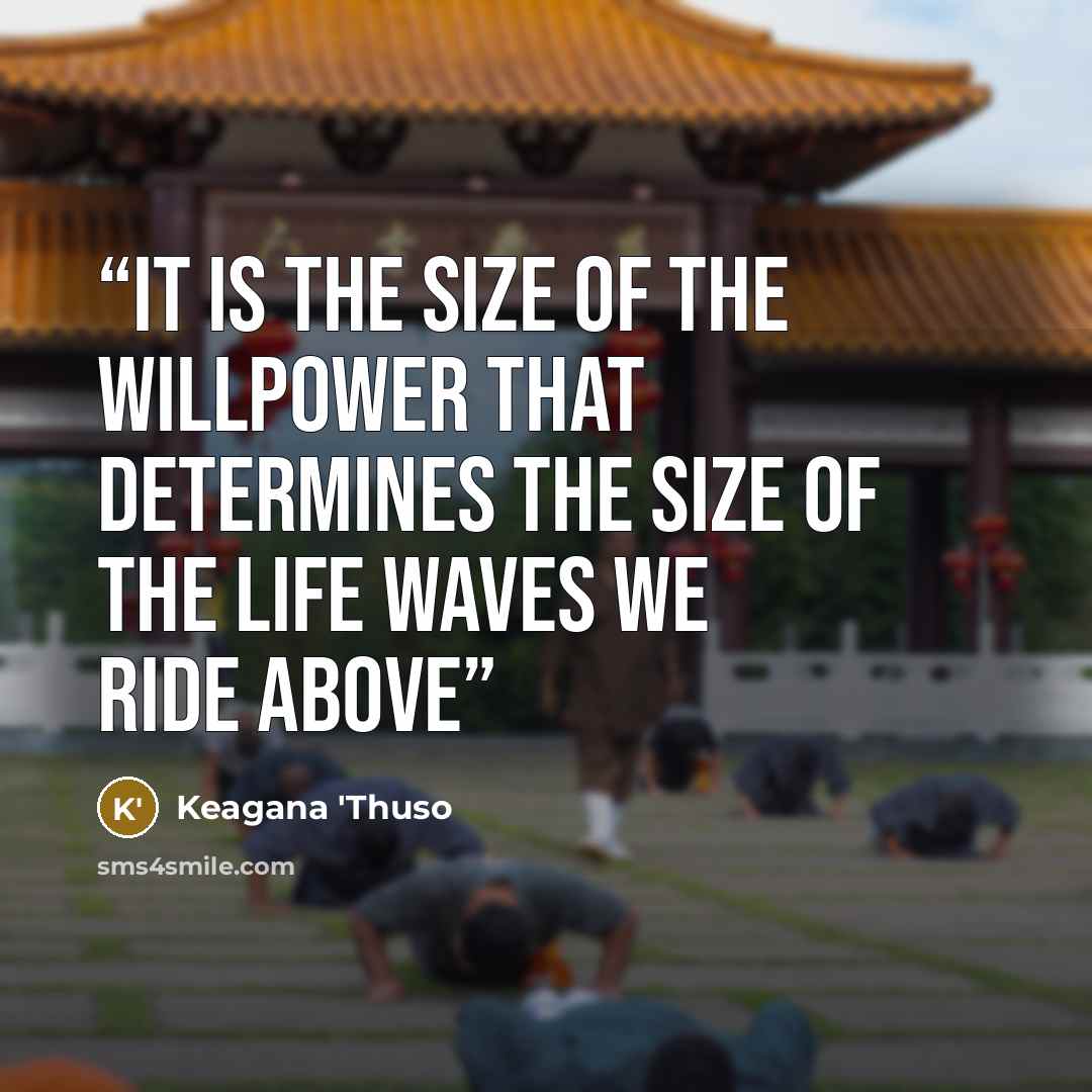 “It is the size of the willpower that determines the size of the life waves we ride above” quote by Keagana 'Thuso