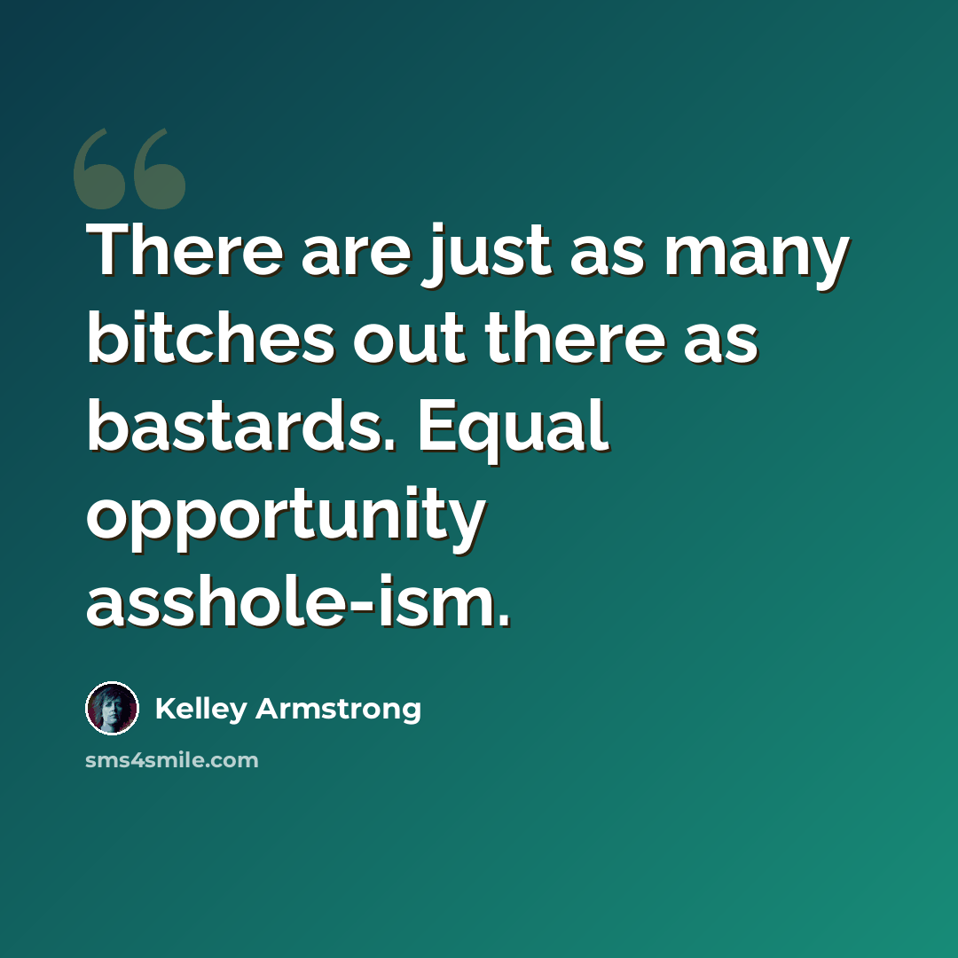 “There are just as many bitches out there as bastards. Equal opportunity asshole-ism.” quote by Kelley Armstrong