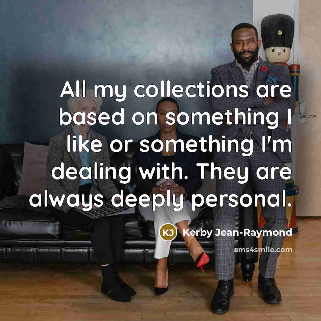 “All my collections are based on something I like or something I'm dealing with. They are always deeply personal.” quote by Kerby Jean-Raymond