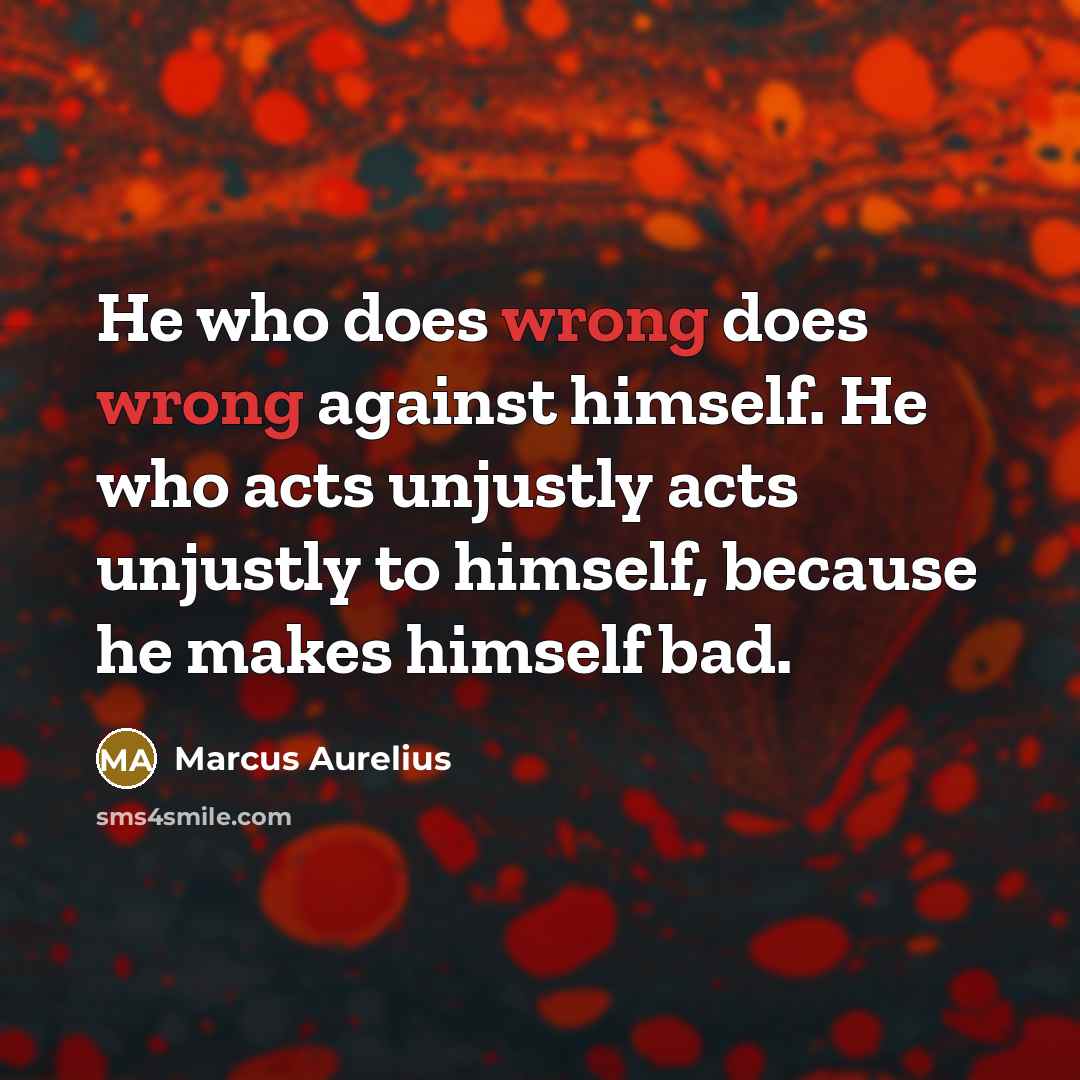 “He who does wrong does wrong against himself. He who acts unjustly acts unjustly to himself, because he makes himself bad.” quote by Marcus Aurelius