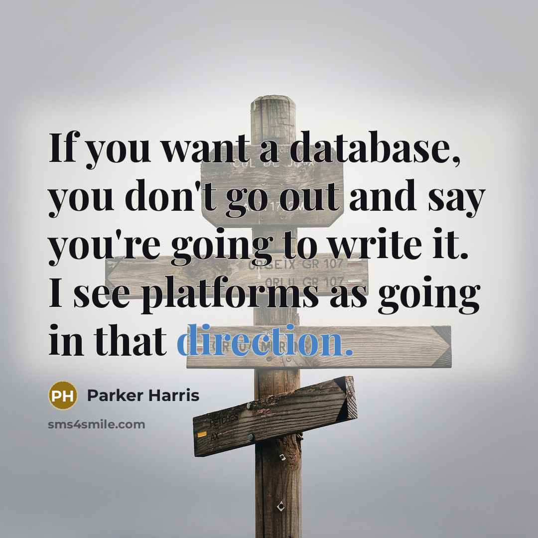 “If you want a database, you don't go out and say you're going to write it. I see platforms as going in that direction.” quote by Parker Harris