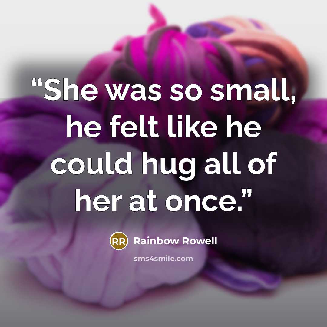 “She was so small, he felt like he could hug all of her at once.” quote by Rainbow Rowell
