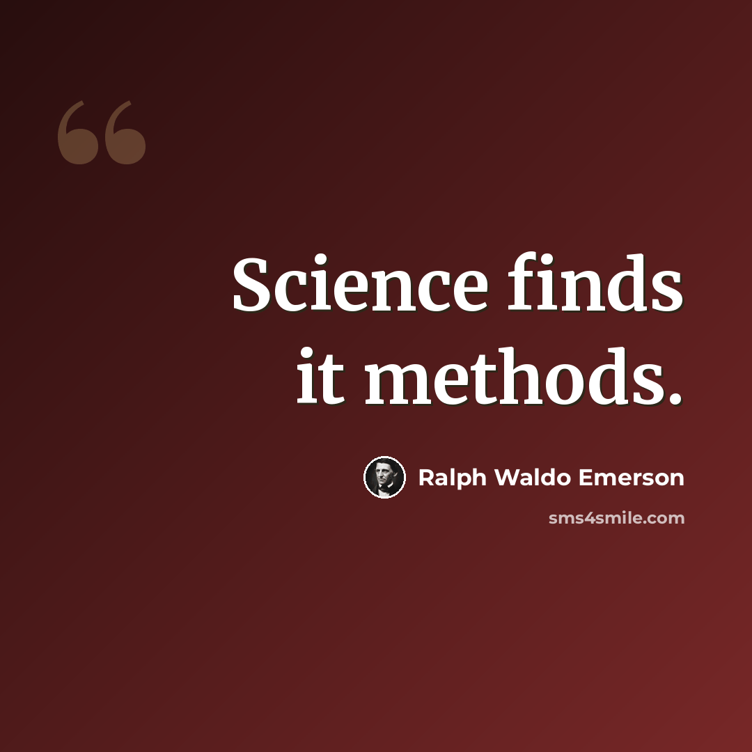 “Science finds it methods.” quote by Ralph Waldo Emerson