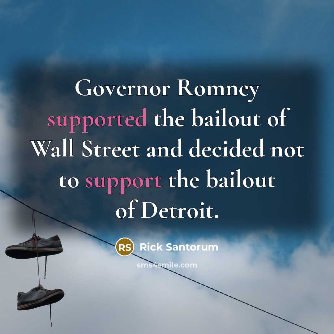 “Governor Romney supported the bailout of Wall Street and decided not to support the bailout of Detroit.” quote by Rick Santorum