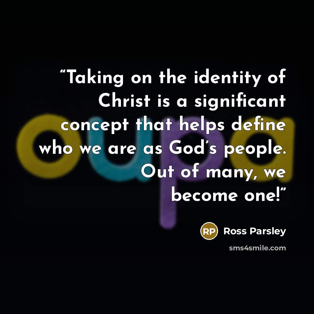 “Taking on the identity of Christ is a significant concept that helps define who we are as God’s people. Out of many, we become one!” quote by Ross Parsley