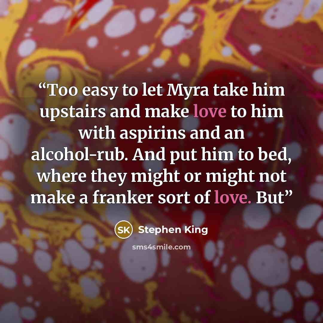 “Too easy to let Myra take him upstairs and make love to him with aspirins and an alcohol-rub. And put him to bed, where they might or might not make a franker sort of love. But” quote by Stephen King
