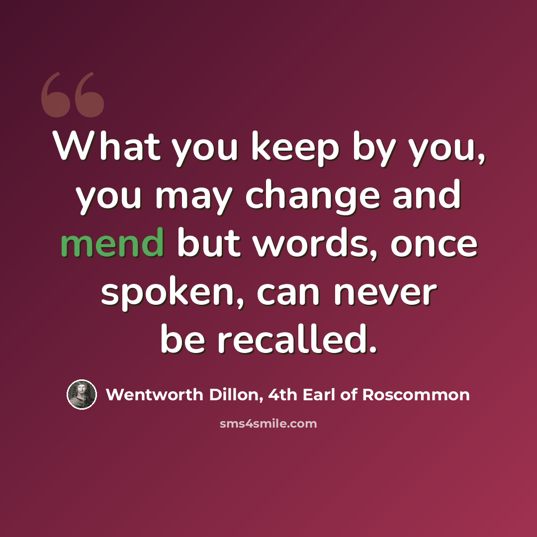 “What you keep by you, you may change and mend but words, once spoken, can never be recalled.” quote by Wentworth Dillon, 4th Earl of Roscommon