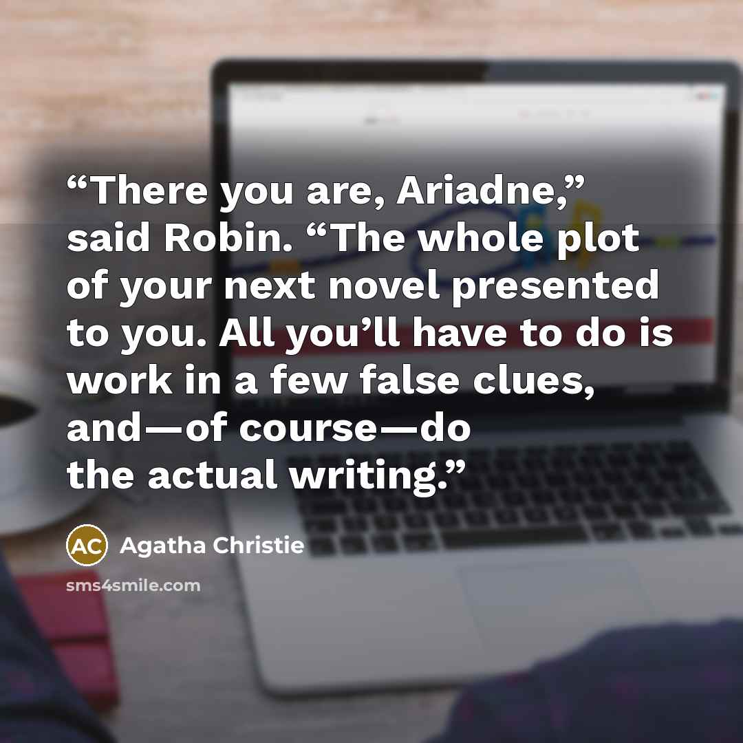 “There you are, Ariadne,” said Robin. “The whole plot of your next novel presented to you. All you’ll have to do is work in a few false clues, and—of course—do the actual writing.” quote by Agatha Christie