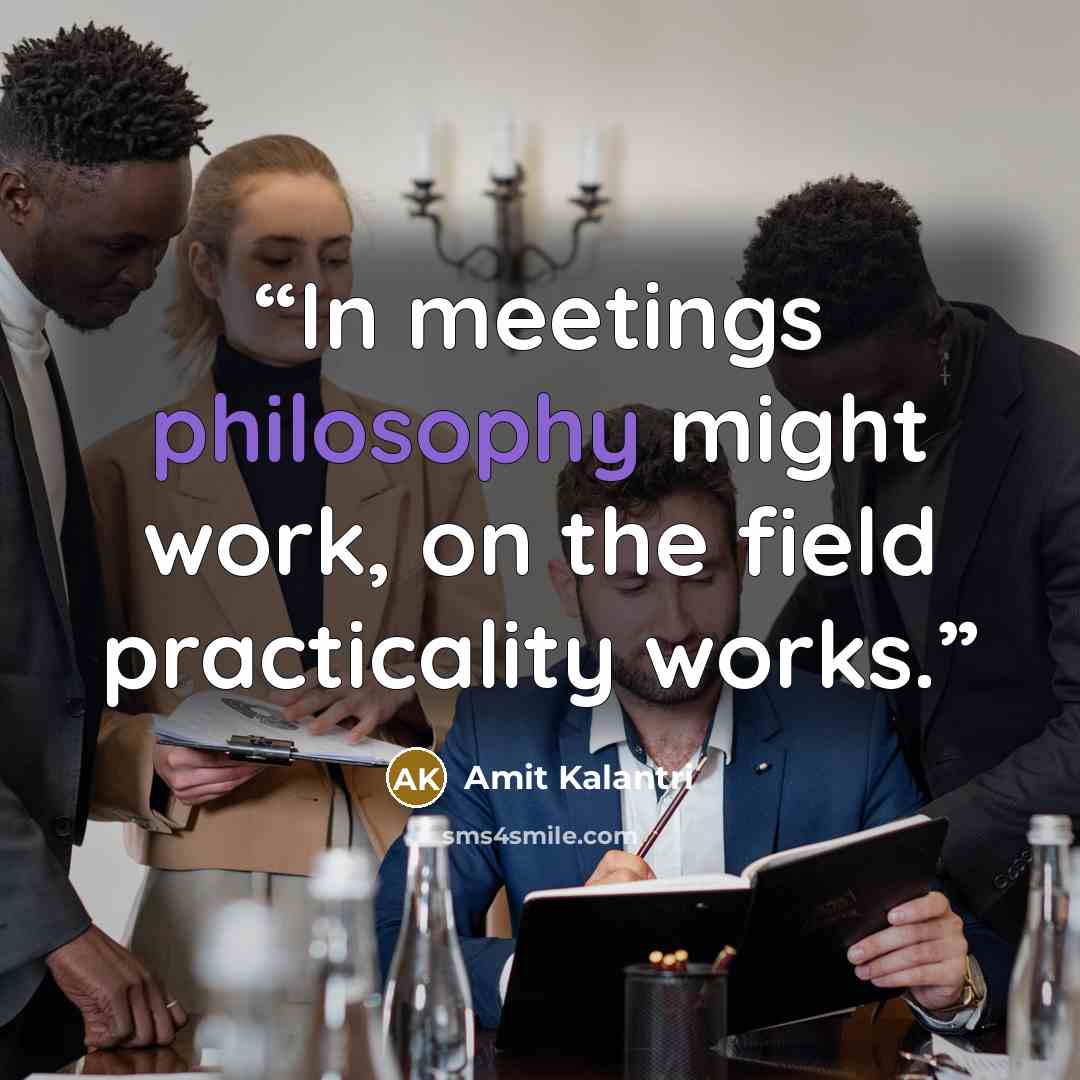 “In meetings philosophy might work, on the field practicality works.” quote by Amit Kalantri