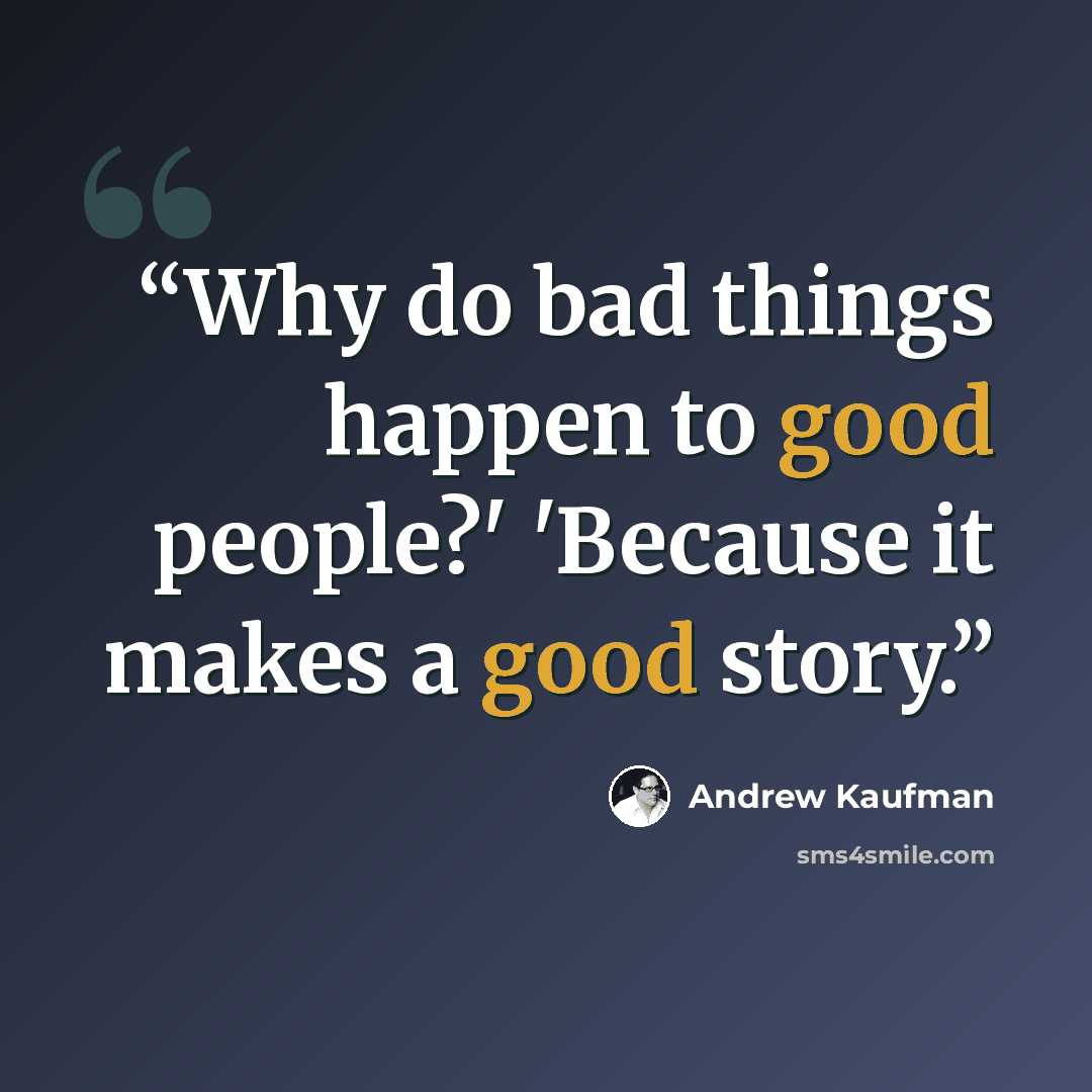 “Why do bad things happen to good people?' 'Because it makes a good story.” quote by Andrew Kaufman